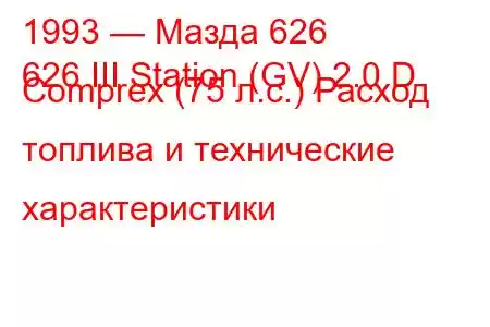 1993 — Мазда 626
626 III Station (GV) 2.0 D Comprex (75 л.с.) Расход топлива и технические характеристики