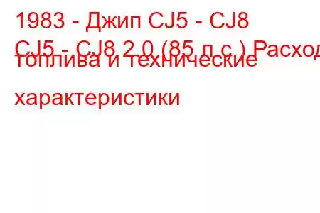 1983 - Джип CJ5 - CJ8
CJ5 - CJ8 2.0 (85 л.с.) Расход топлива и технические характеристики