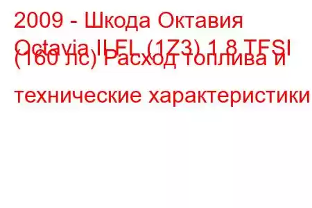 2009 - Шкода Октавия
Octavia II FL (1Z3) 1.8 TFSI (160 лс) Расход топлива и технические характеристики