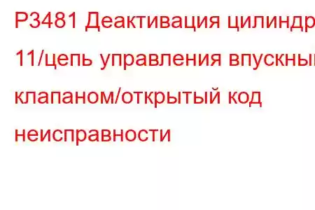 P3481 Деактивация цилиндра 11/цепь управления впускным клапаном/открытый код неисправности