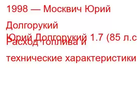 1998 — Москвич Юрий Долгорукий
Юрий Долгорукий 1.7 (85 л.с.) Расход топлива и технические характеристики