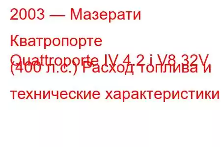 2003 — Мазерати Кватропорте
Quattroporte IV 4.2 i V8 32V (400 л.с.) Расход топлива и технические характеристики