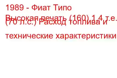 1989 - Фиат Типо
Высокая печать (160) 1,4 т.е. (70 л.с.) Расход топлива и технические характеристики