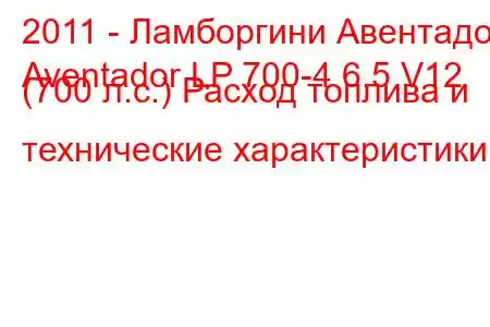 2011 - Ламборгини Авентадор
Aventador LP 700-4 6.5 V12 (700 л.с.) Расход топлива и технические характеристики