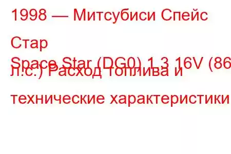 1998 — Митсубиси Спейс Стар
Space Star (DG0) 1.3 16V (86 л.с.) Расход топлива и технические характеристики