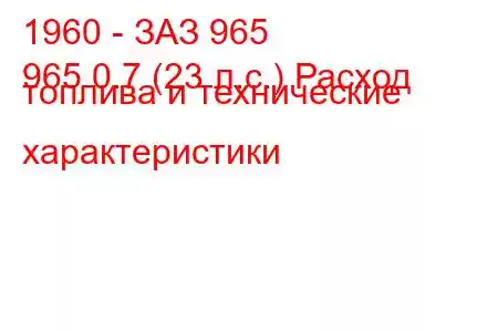 1960 - ЗАЗ 965
965 0.7 (23 л.с.) Расход топлива и технические характеристики