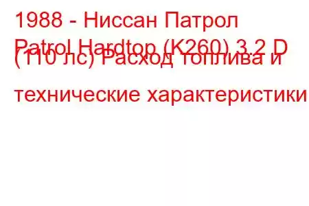 1988 - Ниссан Патрол
Patrol Hardtop (K260) 3.2 D (110 лс) Расход топлива и технические характеристики