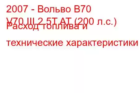 2007 - Вольво В70
V70 III 2.5T AT (200 л.с.) Расход топлива и технические характеристики