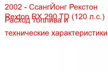 2002 - СсангЙонг Рекстон
Rexton RX 290 TD (120 л.с.) Расход топлива и технические характеристики