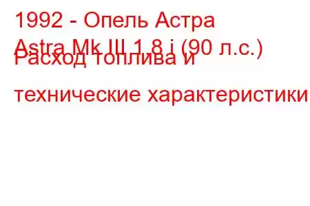 1992 - Опель Астра
Astra Mk III 1.8 i (90 л.с.) Расход топлива и технические характеристики