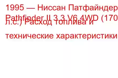 1995 — Ниссан Патфайндер
Pathfinder II 3.3 V6 4WD (170 л.с.) Расход топлива и технические характеристики