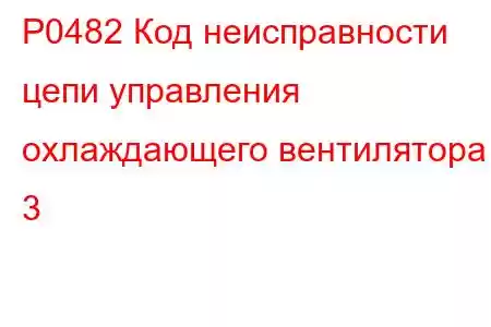 P0482 Код неисправности цепи управления охлаждающего вентилятора 3