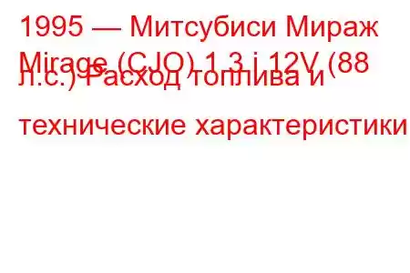 1995 — Митсубиси Мираж
Mirage (CJO) 1.3 i 12V (88 л.с.) Расход топлива и технические характеристики