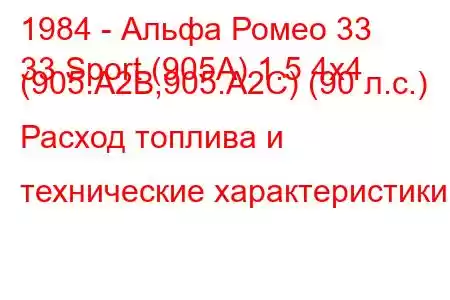 1984 - Альфа Ромео 33
33 Sport (905A) 1.5 4x4 (905.A2B,905.A2C) (90 л.с.) Расход топлива и технические характеристики