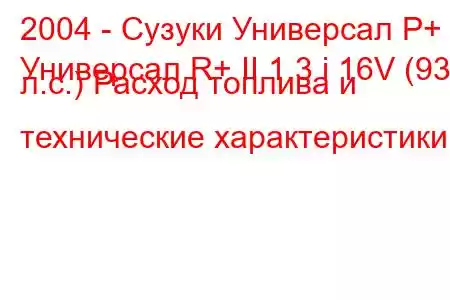 2004 - Сузуки Универсал Р+
Универсал R+ II 1.3 i 16V (93 л.с.) Расход топлива и технические характеристики