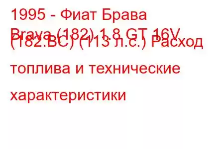 1995 - Фиат Брава
Brava (182) 1.8 GT 16V (182.BC) (113 л.с.) Расход топлива и технические характеристики