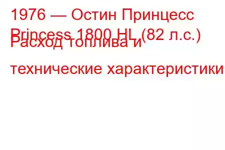 1976 — Остин Принцесс
Princess 1800 HL (82 л.с.) Расход топлива и технические характеристики