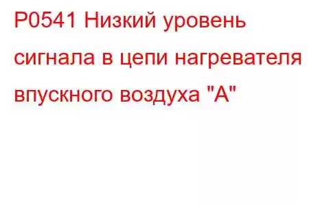 P0541 Низкий уровень сигнала в цепи нагревателя впускного воздуха 