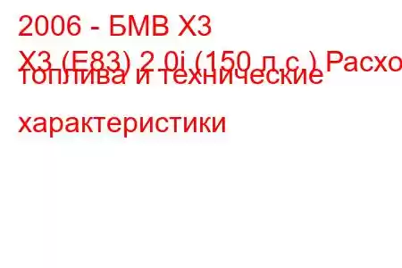 2006 - БМВ Х3
X3 (E83) 2.0i (150 л.с.) Расход топлива и технические характеристики