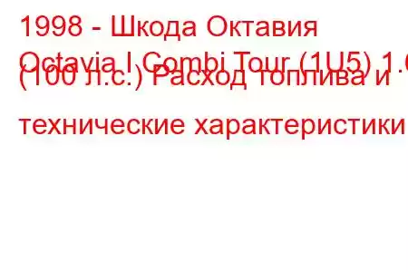 1998 - Шкода Октавия
Octavia I Combi Tour (1U5) 1.6 (100 л.с.) Расход топлива и технические характеристики