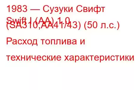 1983 — Сузуки Свифт
Swift I (AA) 1.0 (SA310,AA41/43) (50 л.с.) Расход топлива и технические характеристики