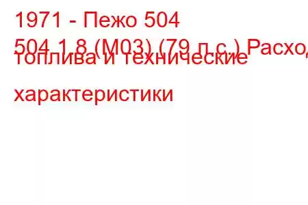 1971 - Пежо 504
504 1.8 (M03) (79 л.с.) Расход топлива и технические характеристики