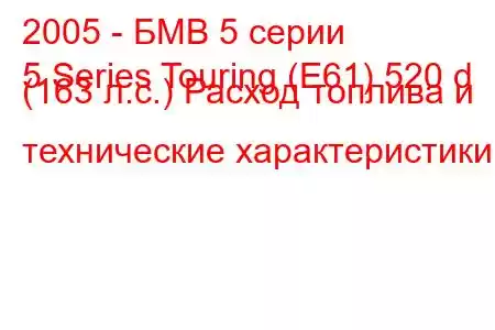 2005 - БМВ 5 серии
5 Series Touring (E61) 520 d (163 л.с.) Расход топлива и технические характеристики