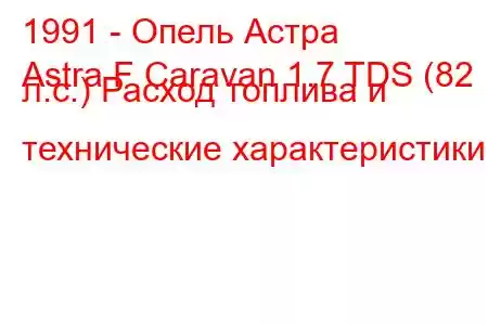 1991 - Опель Астра
Astra F Caravan 1.7 TDS (82 л.с.) Расход топлива и технические характеристики