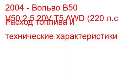 2004 - Вольво В50
V50 2.5 20V T5 AWD (220 л.с.) Расход топлива и технические характеристики