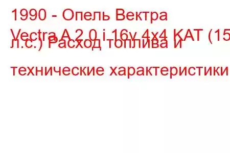 1990 - Опель Вектра
Vectra A 2.0 i 16v 4x4 KAT (150 л.с.) Расход топлива и технические характеристики