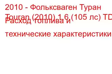 2010 - Фольксваген Туран
Touran (2010) 1.6 (105 лс) TDI Расход топлива и технические характеристики