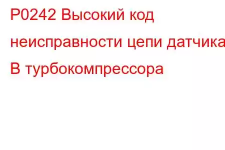 P0242 Высокий код неисправности цепи датчика В турбокомпрессора