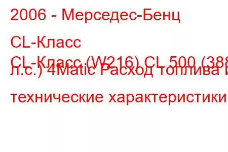 2006 - Мерседес-Бенц CL-Класс
CL-Класс (W216) CL 500 (388 л.с.) 4Matic Расход топлива и технические характеристики