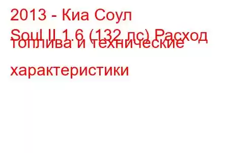 2013 - Киа Соул
Soul II 1.6 (132 лс) Расход топлива и технические характеристики