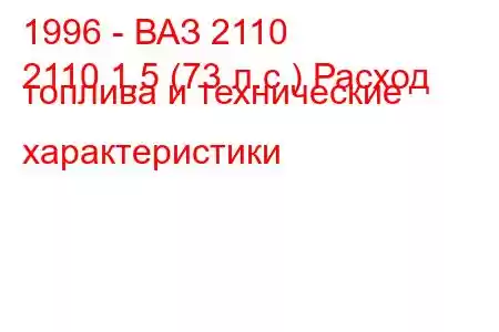 1996 - ВАЗ 2110
2110 1.5 (73 л.с.) Расход топлива и технические характеристики