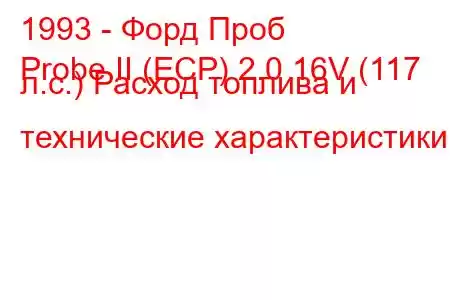 1993 - Форд Проб
Probe II (ECP) 2.0 16V (117 л.с.) Расход топлива и технические характеристики