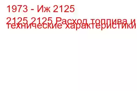 1973 - Иж 2125
2125 2125 Расход топлива и технические характеристики