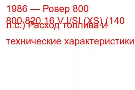 1986 — Ровер 800
800 820 16 V I/SI (XS) (140 л.с.) Расход топлива и технические характеристики