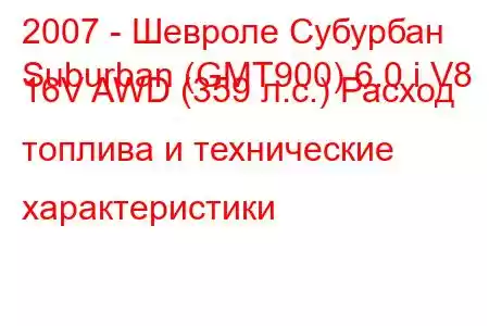 2007 - Шевроле Субурбан
Suburban (GMT900) 6.0 i V8 16V AWD (359 л.с.) Расход топлива и технические характеристики