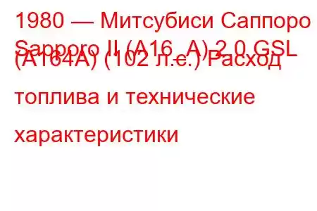 1980 — Митсубиси Саппоро
Sapporo II (A16_A) 2.0 GSL (A164A) (102 л.с.) Расход топлива и технические характеристики