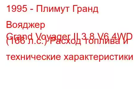 1995 - Плимут Гранд Вояджер
Grand Voyager II 3.8 V6 4WD (166 л.с.) Расход топлива и технические характеристики