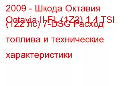 2009 - Шкода Октавия
Octavia II FL (1Z3) 1.4 TSI (122 лс) 7-DSG Расход топлива и технические характеристики