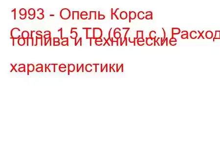 1993 - Опель Корса
Corsa 1.5 TD (67 л.с.) Расход топлива и технические характеристики