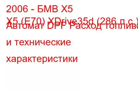 2006 - БМВ Х5
X5 (E70) XDrive35d (286 л.с.) Автомат DPF Расход топлива и технические характеристики