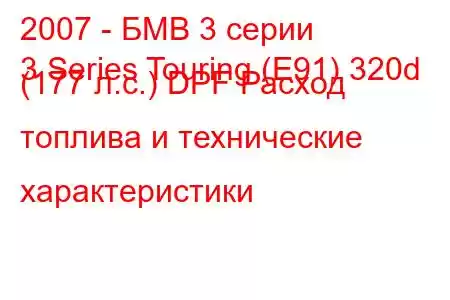 2007 - БМВ 3 серии
3 Series Touring (E91) 320d (177 л.с.) DPF Расход топлива и технические характеристики