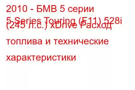 2010 - БМВ 5 серии
5 Series Touring (F11) 528i (245 л.с.) xDrive Расход топлива и технические характеристики