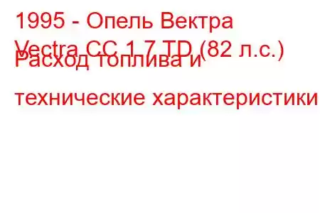 1995 - Опель Вектра
Vectra CC 1.7 TD (82 л.с.) Расход топлива и технические характеристики