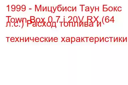 1999 - Мицубиси Таун Бокс
Town Box 0.7 i 20V RX (64 л.с.) Расход топлива и технические характеристики